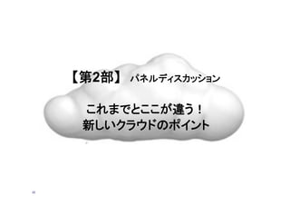 【第2部】　パネルディスカッション
これまでとここが違う！
新しいクラウドのポイント	
23
 