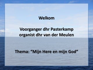 Welkom
Voorganger dhr Pasterkamp
organist dhr van der Meulen
Thema: “Mijn Here en mijn God”
 