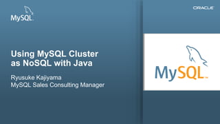 Copyright © 2014, Oracle and/or its affiliates. All rights reserved.1
Using MySQL Cluster
as NoSQL with Java
Ryusuke Kajiyama
MySQL Sales Consulting Manager
 
