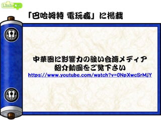 「巴哈姆特 電玩瘋」に掲載
中華圏に影響力の強い台湾メディア
紹介動画をご覧下さい
https://www.youtube.com/watch?v=0NpXwcSrMjY
 