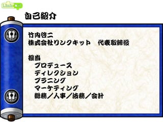 自己紹介
竹内啓二
株式会社リンクキット 代表取締役
担当
プロデュース
ディレクション
プラニング
マーケティング
総務／人事／法務／会計
 