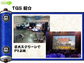 TGS 紹介
巨大スクリーンで
PV上映
 
