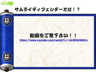 サムライディフェンダーとは！？
動画をご覧下さい！！
https://www.youtube.com/watch?v=-UAWX4rNMCo
 