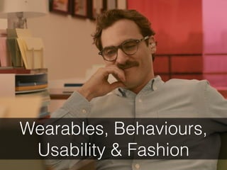 Wearables, Behaviours,
Usability & Fashion
 