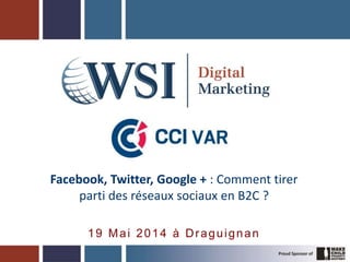Facebook, Twitter, Google + : Comment tirer
parti des réseaux sociaux en B2C ?
19 Mai 2014 à Draguignan
 