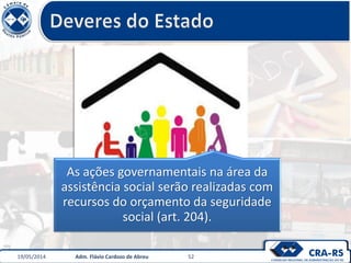 As ações governamentais na área da
assistência social serão realizadas com
recursos do orçamento da seguridade
social (art. 204).
19/05/2014 Adm. Flávio Cardozo de Abreu 52
 