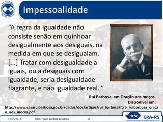 Rui Barbosa, em Oração aos moços.
Disponível em:
19/05/2014 Adm. Flávio Cardozo de Abreu 32
http://www.casaruibarbosa.gov.br/dados/doc/artigos/rui_barbosa/fcrb_ruibarbosa_oraca
o_aos_mocos.pdf
 