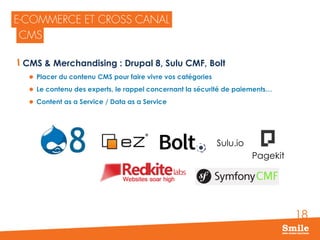 18
CMS & Merchandising : Drupal 8, Sulu CMF, Bolt
 Placer du contenu CMS pour faire vivre vos catégories
 Le contenu des experts, le rappel concernant la sécurité de paiements…
 Content as a Service / Data as a Service
Sulu.io
Pagekit
 