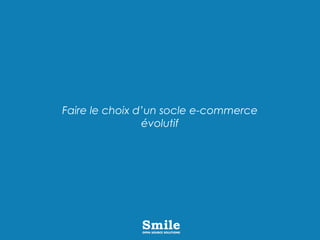 Faire le choix d’un socle e-commerce
évolutif
 