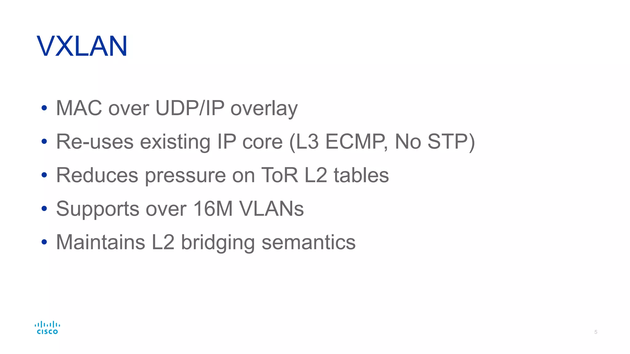 • L2 Access with L3 Aggregation
• Wasted capacity: STP blocks ports to prevent loops
• VLAN Exhaustion: only 4K with 802.1Q label
• ToR Scalability: hw tables need to scale with endpoints
Traditional Data Centers
 