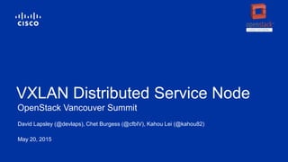 David Lapsley (@devlaps), Chet Burgess (@cfbIV), Kahou Lei (@kahou82)
May 20, 2015
OpenStack Vancouver Summit
VXLAN Distributed Service Node
 