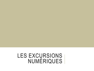 LES EXCURSIONS
NUMÉRIQUES
 