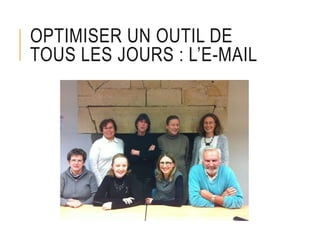 OPTIMISER UN OUTIL DE
TOUS LES JOURS : L’E-MAIL
 