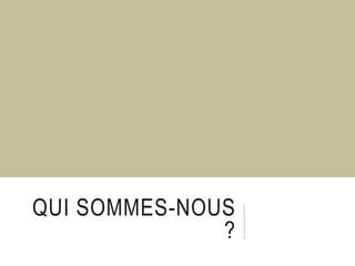 QUI SOMMES-NOUS
?
 
