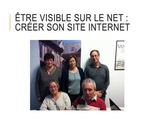 ÊTRE VISIBLE SUR LE NET :
CRÉER SON SITE INTERNET
 
