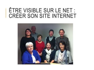 ÊTRE VISIBLE SUR LE NET :
CRÉER SON SITE INTERNET
 