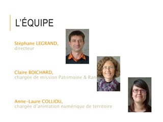 L’ÉQUIPE
Stéphane LEGRAND,
directeur
Claire BOICHARD,
chargée de mission Patrimoine & Randonnée
Anne-Laure COLLIOU,
chargée d’animation numérique de territoire
 