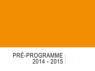 PRÉ-PROGRAMME
2014 - 2015
 
