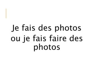 Je fais des photos
ou je fais faire des
photos
 