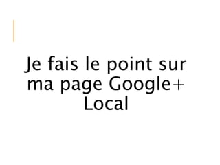 Je fais le point sur
ma page Google+
Local
 