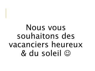 Nous vous
souhaitons des
vacanciers heureux
& du soleil 
 