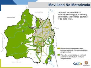•Aprovechamiento de la
estructura ecológica principal y
secundaria para la red peatonal
y de ciclo-rutas.
Movilidad No Motorizada
Mejoramiento de ejes peatonales
coincidentes con la Estructura ecológica
complementaria
Proyectos ambientales y de movilidad
peatonal en la Estructura ecológica
complementaria
 