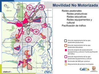 Movilidad No Motorizada
Redes peatonales
Redes productivas
Redes educativas
Redes equipamentos y
cultural
Pacificación de tráfico
Mejoramiento de accesos municipales
Zona de mejoramiento de los ejes
peatonales Equipamiento y cultural
Terminales del MIO por construir
Zona de proyecto de peatonalización
Equipamiento y cultural / Fuerte pacificación
del tráfico
Zona de mejoramiento de los ejes
peatonales educativos
Zona de mejoramiento de los ejes
peatonales productivos
 