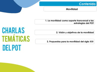Contenido
Movilidad
1. La movilidad como soporte transversal a las
estrategias del POT
2. Visión y objetivos de la movilidad
3. Propuestas para la movilidad del siglo XXI
 