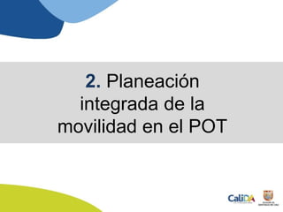 2. Planeación
integrada de la
movilidad en el POT
 