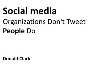 Social media
Organizations Don't Tweet
People Do
Donald Clark
 