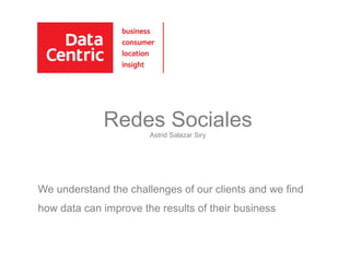 Redes Sociales
Astrid Salazar Siry
We understand the challenges of our clients and we find
how data can improve the results of their business
 