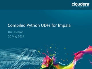 1
Compiled Python UDFs for Impala
Uri Laserson
20 May 2014
 
