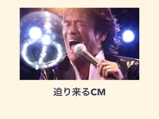 迫り来るCM
 