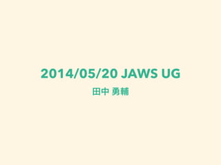 2014/05/20 JAWS UG
田中 勇輔
 
