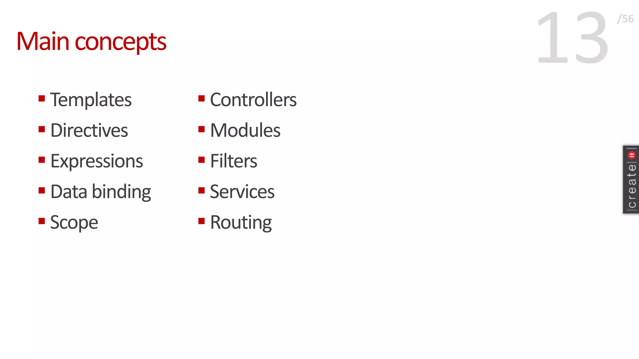 13Mainconcepts
 Templates
 Directives
 Expressions
 Data binding
 Scope
/56
 Controllers
 Modules
 Filters
 Services
 Routing
 