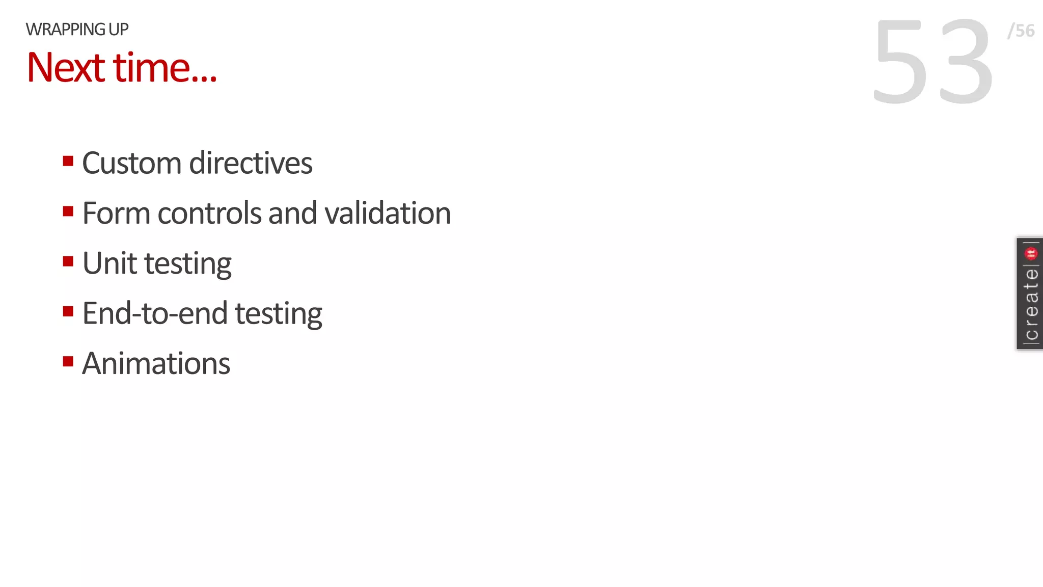 53Nexttime...
 Custom directives
 Formcontrolsand validation
 Unit testing
 End-to-endtesting
 Animations
WRAPPINGUP /56
 