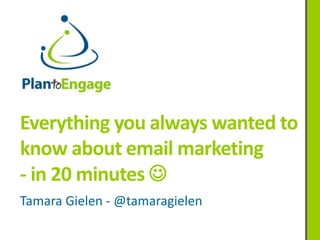 Everything you always wanted to
know about email marketing
- in 20 minutes 
Tamara Gielen - @tamaragielen
 