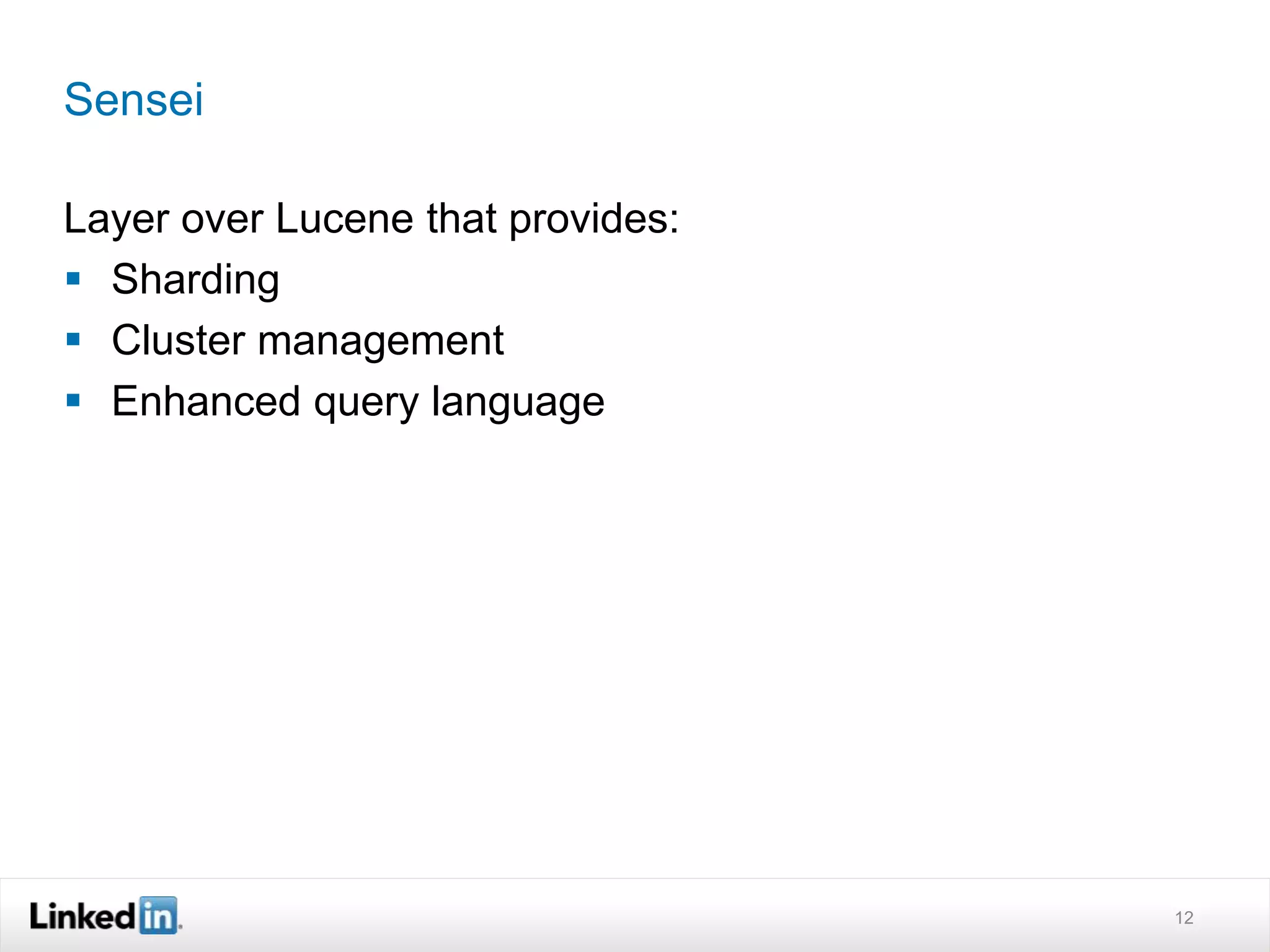 Sensei
Layer over Lucene that provides:
 Sharding
 Cluster management
 Enhanced query language
12
 