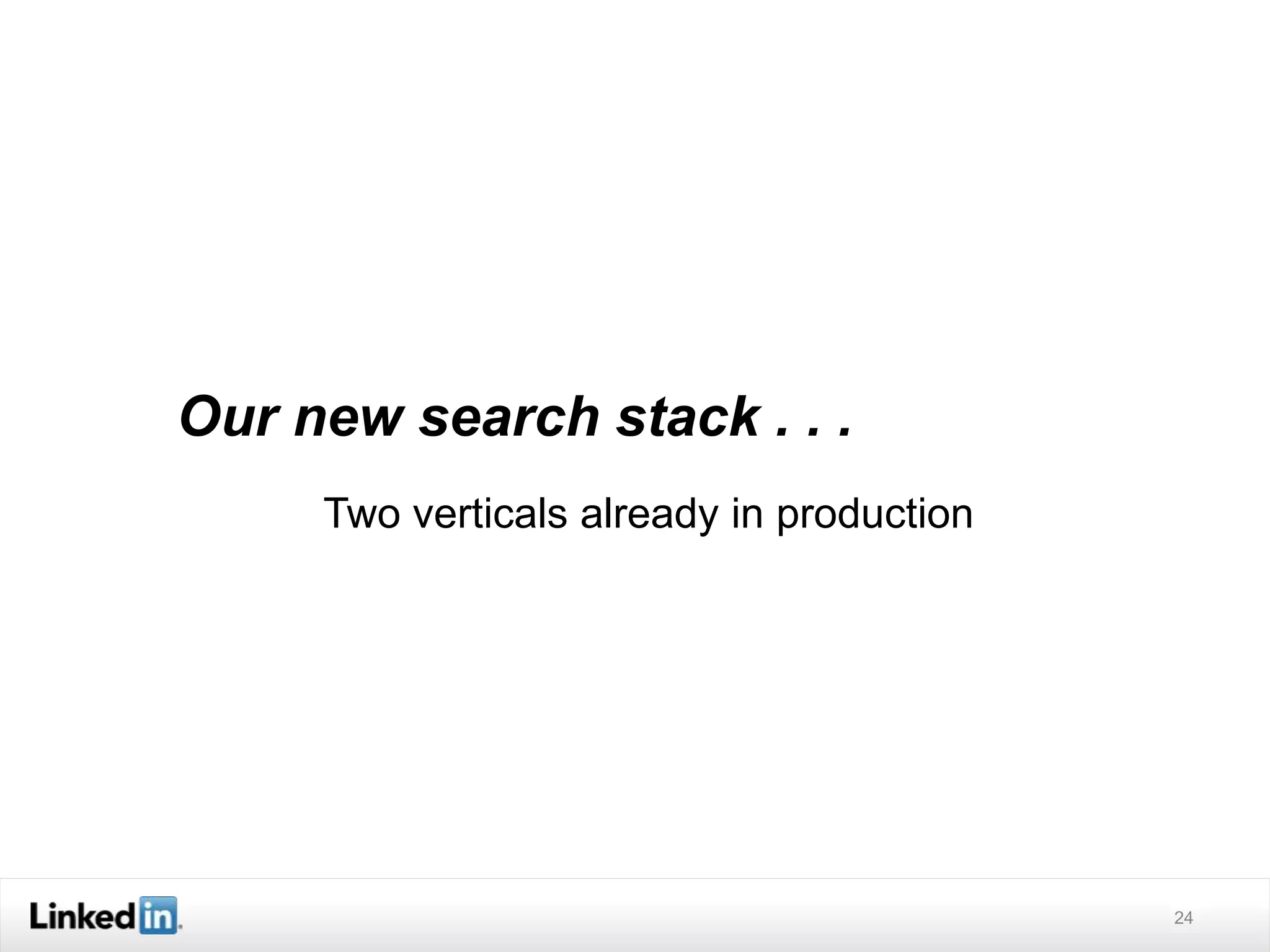 24
Our new search stack . . .
Two verticals already in production
 