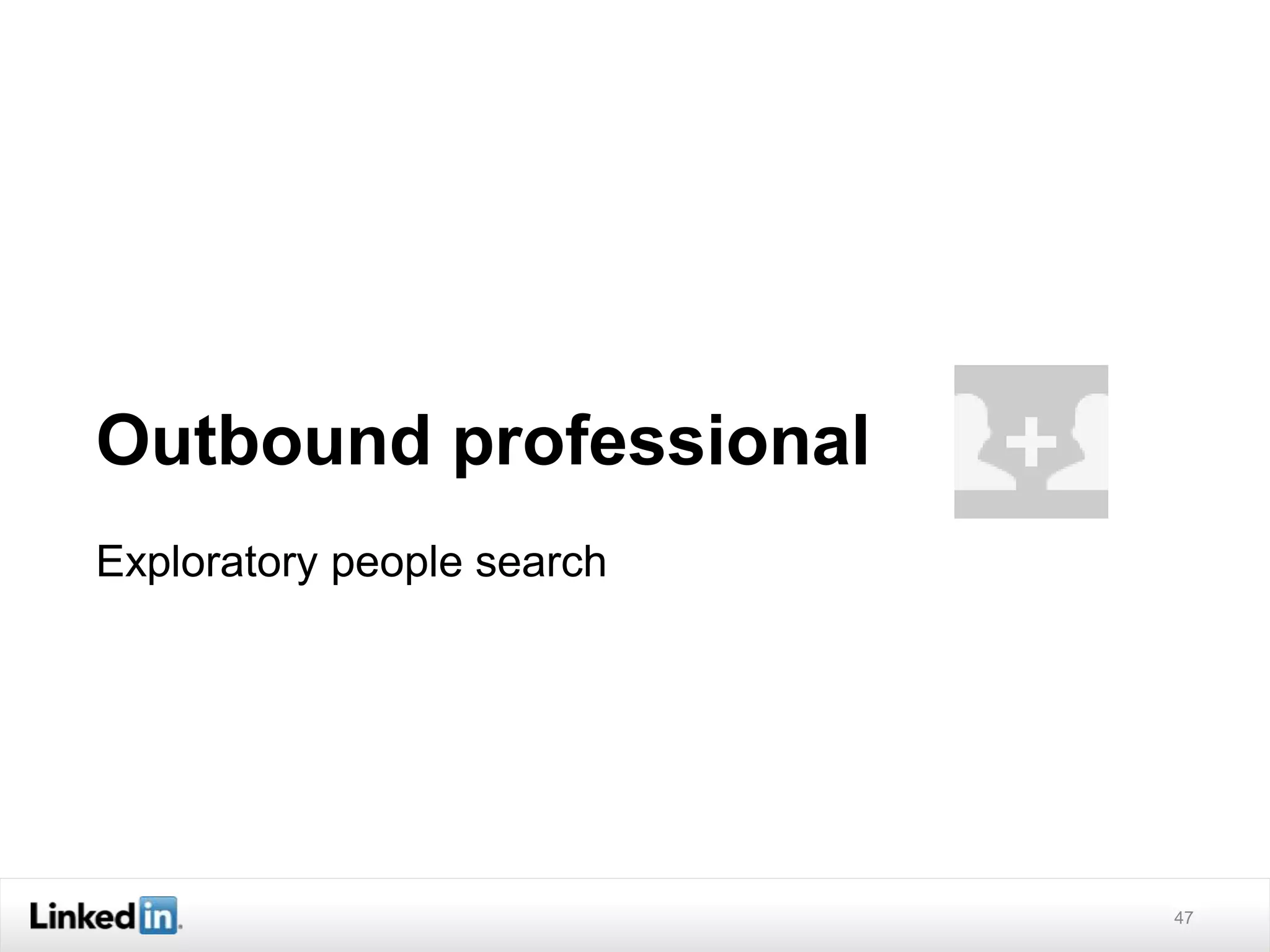 Outbound professional
Exploratory people search
47
 