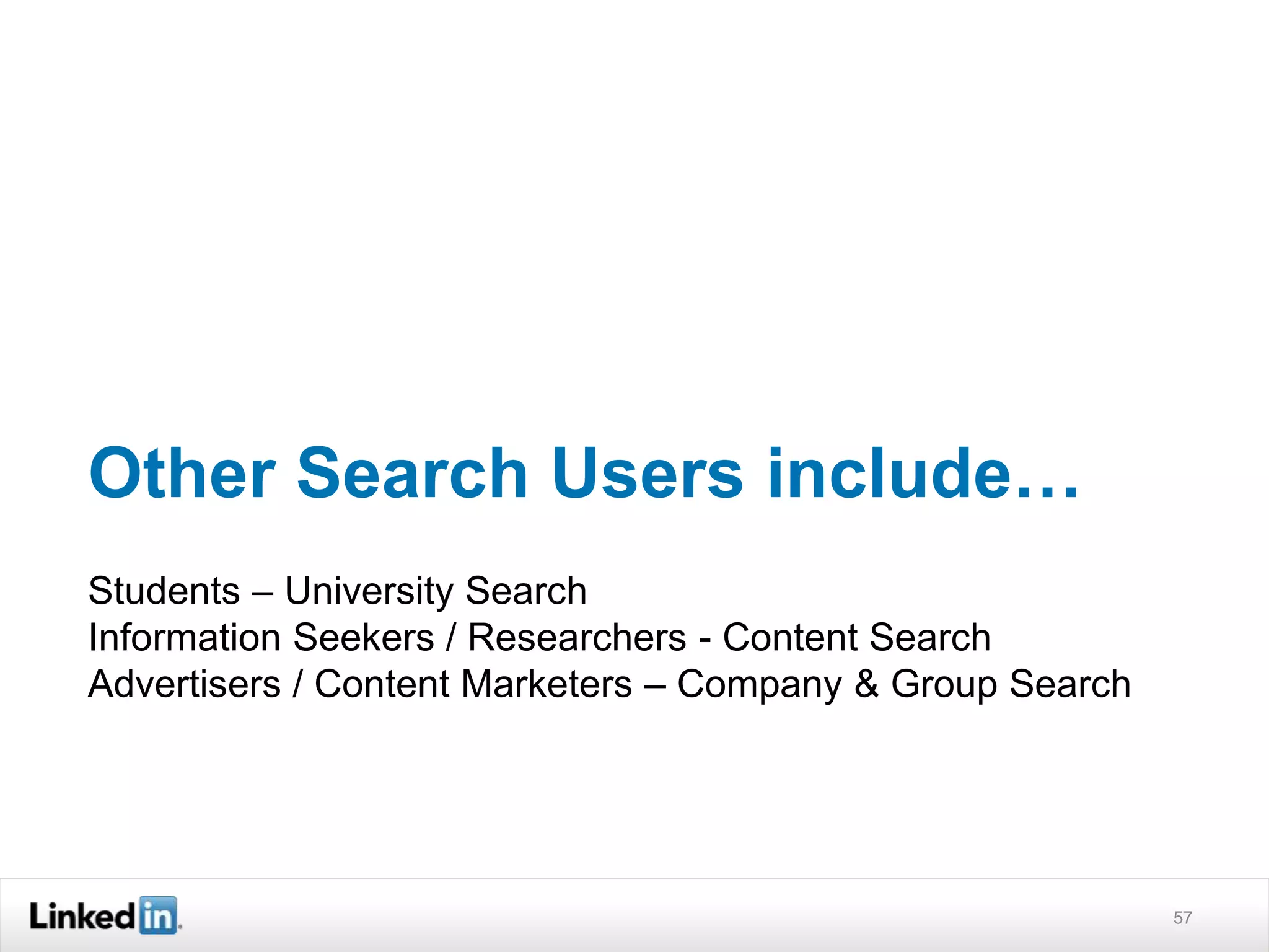 Other Search Users include…
Students – University Search
Information Seekers / Researchers - Content Search
Advertisers / Content Marketers – Company & Group Search
57
 
