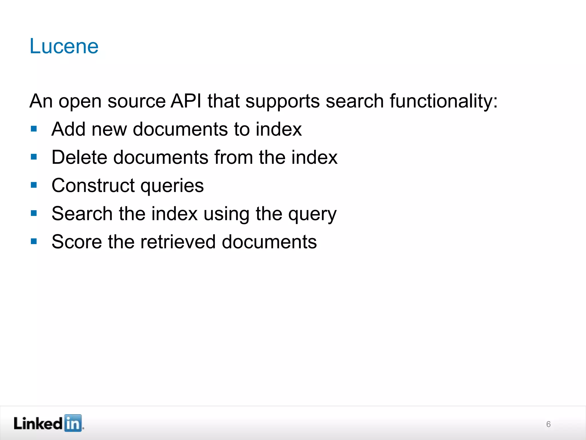 Lucene
An open source API that supports search functionality:
 Add new documents to index
 Delete documents from the index
 Construct queries
 Search the index using the query
 Score the retrieved documents
6
 
