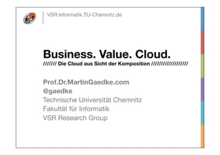 VSR.Informatik.TU-Chemnitz.de

GoldenCut	
  (a/b	
  ==	
  1,61803)	
  GoldenCut	
  	
  
Business. Value. Cloud. 
/////// Die Cloud aus Sicht der Komposition ///////////////////
Prof.Dr.MartinGaedke.com
@gaedke
Technische Universität Chemnitz
Fakultät für Informatik
VSR Research Group
 