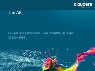 1
The API
Uri Laserson | @laserson | laserson@cloudera.com
21 May 2014
 
