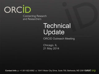 orcid.orgContact Info: p. +1-301-922-9062 a. 10411 Motor City Drive, Suite 750, Bethesda, MD 20817 USA
Technical
Update
ORCID Outreach Meeting
Chicago, IL
21 May 2014
 