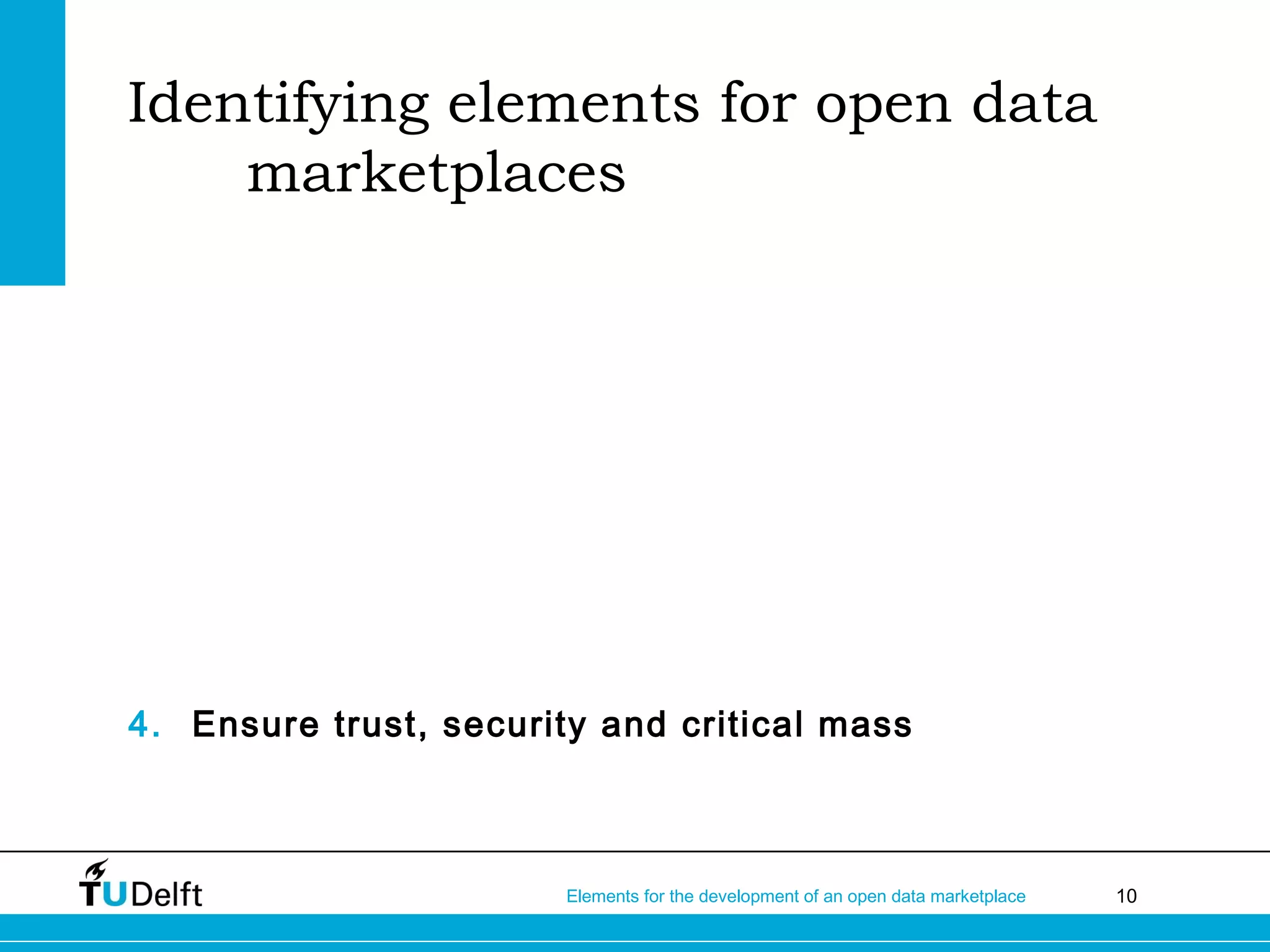 10Elements for the development of an open data marketplace
Identifying elements for open data
marketplaces
4. Ensure trust, security and critical mass
 