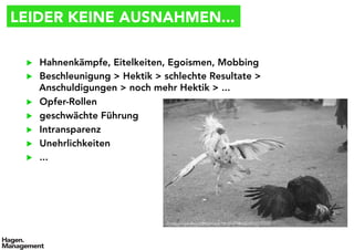 LEIDER KEINE AUSNAHMEN...
▶  Hahnenkämpfe, Eitelkeiten, Egoismen, Mobbing
▶  Beschleunigung > Hektik > schlechte Resultate >
Anschuldigungen > noch mehr Hektik > ...
▶  Opfer-Rollen
▶  geschwächte Führung
▶  Intransparenz
▶  Unehrlichkeiten
▶  ...
© http://www.flickr.com/photos/18031377@N00/4372717722
 