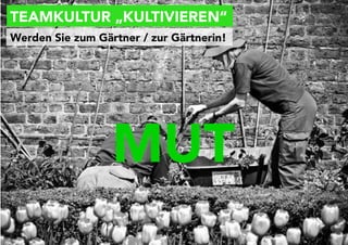 TEAMKULTUR „KULTIVIEREN“
Projektkultur Folie 31
Werden Sie zum Gärtner / zur Gärtnerin!
MUT
 