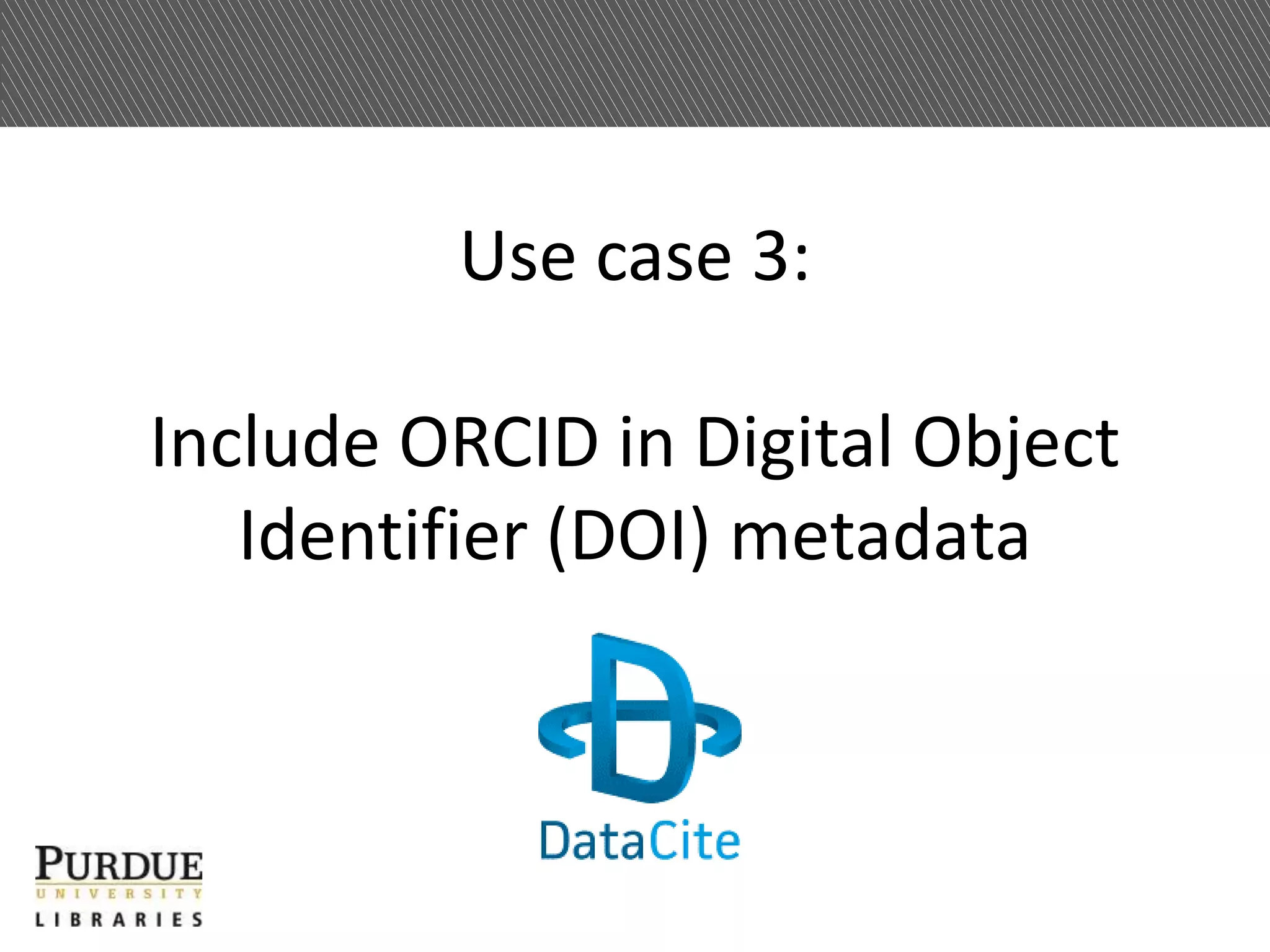 Use case 3:
Include ORCID in Digital Object
Identifier (DOI) metadata
 