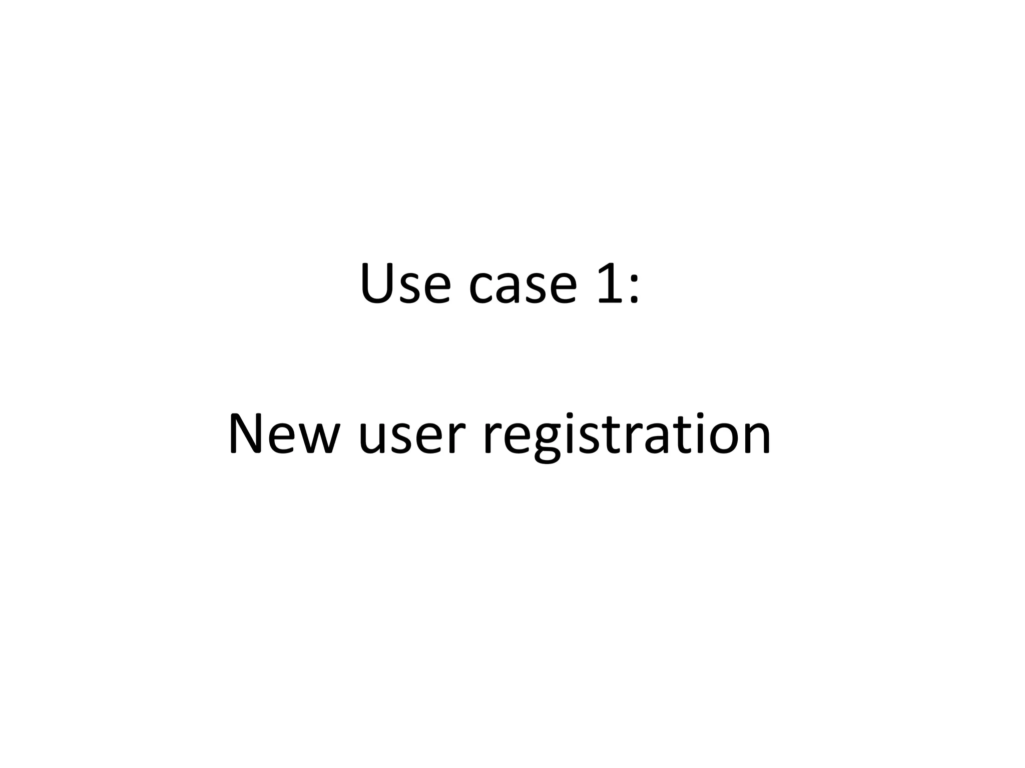 Use case 1:
New user registration
 